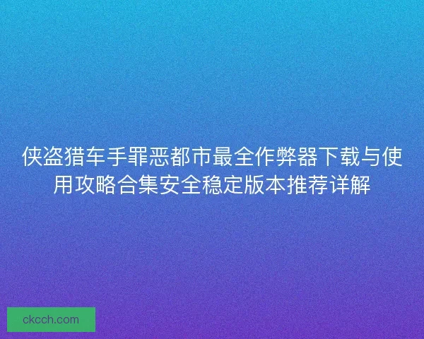侠盗猎车手罪恶都市最全作弊器下载与使用攻略合集安全稳定版本推荐详解
