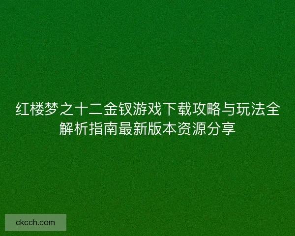 红楼梦之十二金钗游戏下载攻略与玩法全解析指南最新版本资源分享
