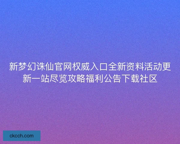新梦幻诛仙官网权威入口全新资料活动更新一站尽览攻略福利公告下载社区