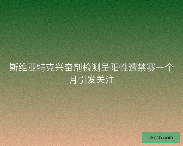 斯维亚特克兴奋剂检测呈阳性遭禁赛一个月引发关注