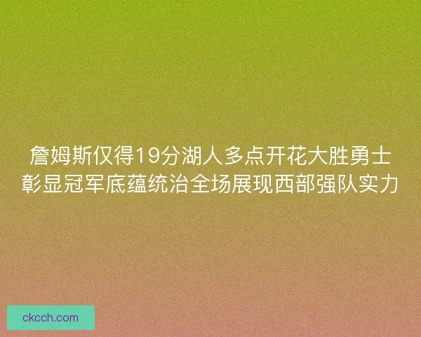 詹姆斯仅得19分湖人多点开花大胜勇士彰显冠军底蕴统治全场展现西部强队实力