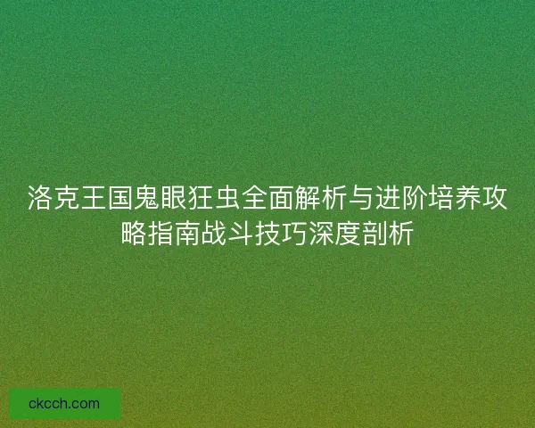 洛克王国鬼眼狂虫全面解析与进阶培养攻略指南战斗技巧深度剖析