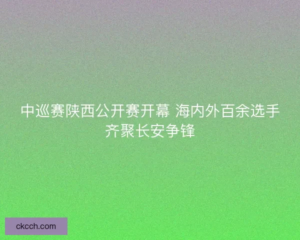 中巡赛陕西公开赛开幕 海内外百余选手齐聚长安争锋