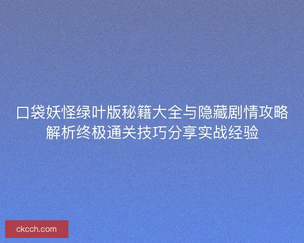 口袋妖怪绿叶版秘籍大全与隐藏剧情攻略解析终极通关技巧分享实战经验