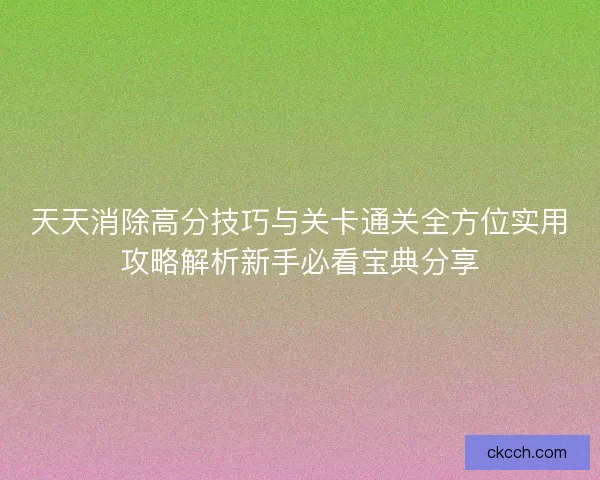天天消除高分技巧与关卡通关全方位实用攻略解析新手必看宝典分享