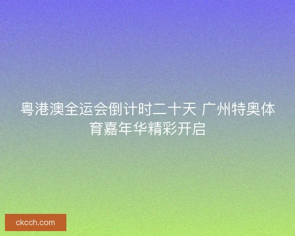 粤港澳全运会倒计时二十天 广州特奥体育嘉年华精彩开启