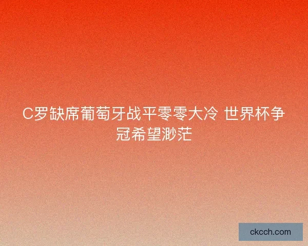 C罗缺席葡萄牙战平零零大冷 世界杯争冠希望渺茫