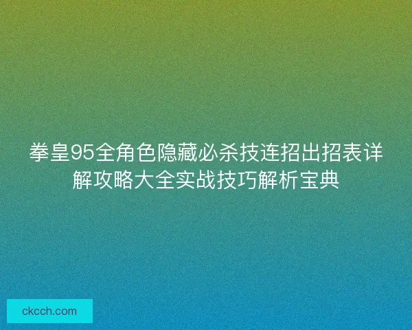 拳皇95全角色隐藏必杀技连招出招表详解攻略大全实战技巧解析宝典