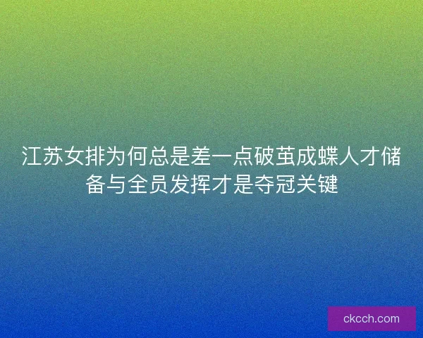 江苏女排为何总是差一点破茧成蝶人才储备与全员发挥才是夺冠关键 江苏女排为何总是差一点破茧成蝶人才储备与全员发挥才是夺冠关键