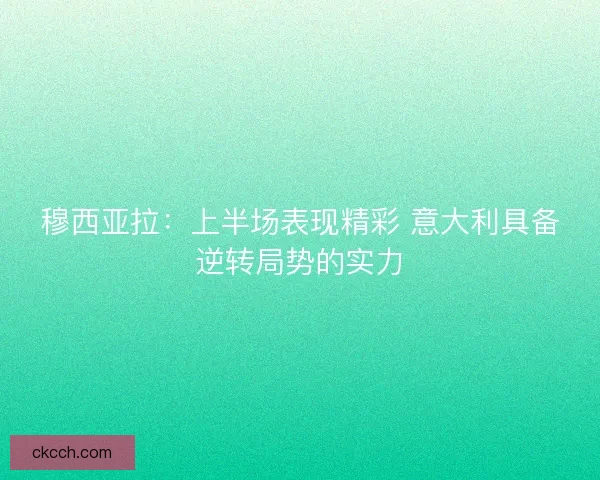 穆西亚拉:上半场表现精彩 意大利具备逆转局势的实力 穆西亚拉:上半场表现精彩 意大利具备逆转局势的实力