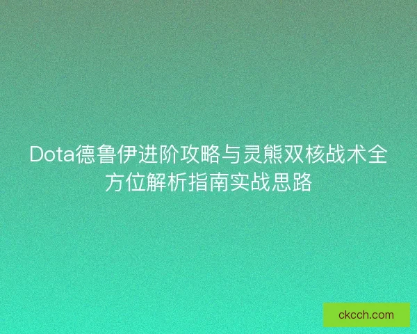 Dota德鲁伊进阶攻略与灵熊双核战术全方位解析指南实战思路