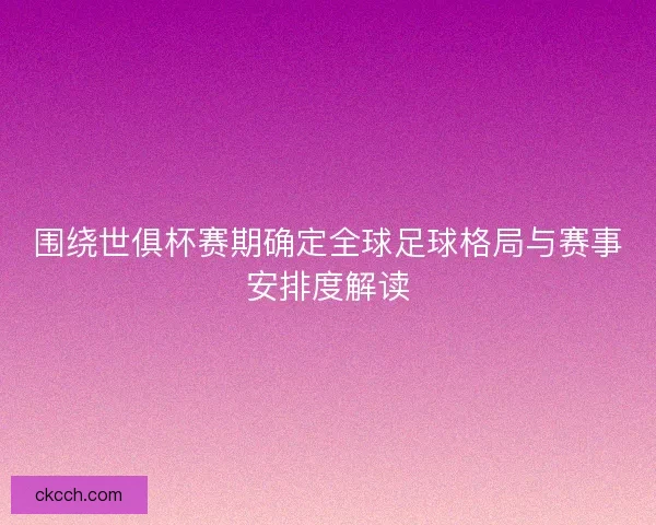 围绕世俱杯赛期确定全球足球格局与赛事安排度解读