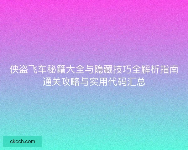 侠盗飞车秘籍大全与隐藏技巧全解析指南通关攻略与实用代码汇总