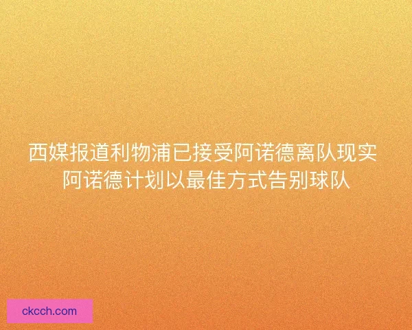 西媒报道利物浦已接受阿诺德离队现实 阿诺德计划以最佳方式告别球队 西媒报道利物浦已接受阿诺德离队现实 阿诺德计划以最佳方式告别球队